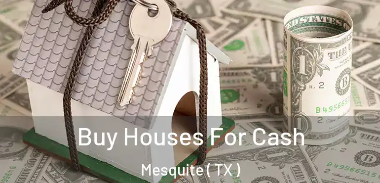  Buy Houses For Cash Mesquite ( TX )