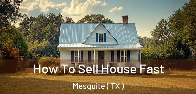  How To Sell House Fast Mesquite ( TX )
