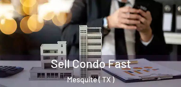 Sell Condo Fast Mesquite ( TX )