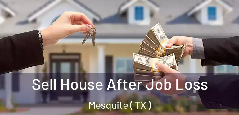  Sell House After Job Loss Mesquite ( TX )