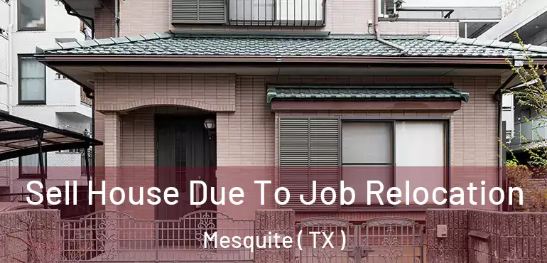  Sell House Due To Job Relocation Mesquite ( TX )