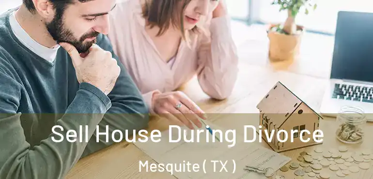  Sell House During Divorce Mesquite ( TX )