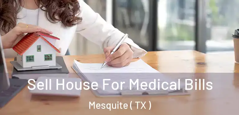  Sell House For Medical Bills Mesquite ( TX )
