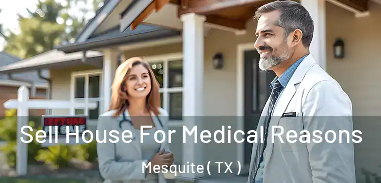  Sell House For Medical Reasons Mesquite ( TX )