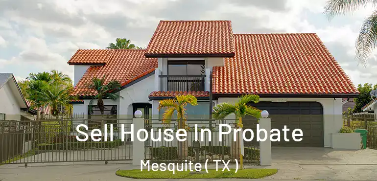  Sell House In Probate Mesquite ( TX )