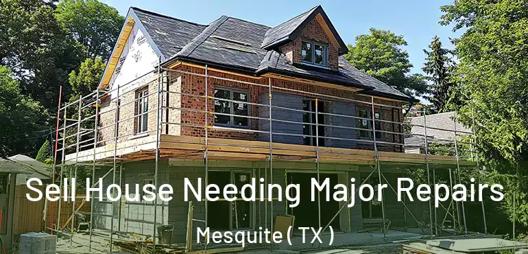 Sell House Needing Major Repairs Mesquite ( TX )