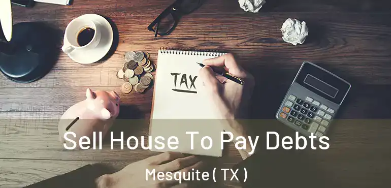 Sell House To Pay Debts Mesquite ( TX )