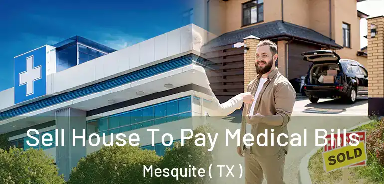  Sell House To Pay Medical Bills Mesquite ( TX )