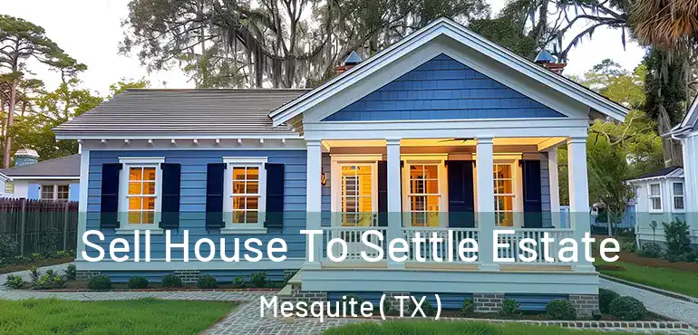  Sell House To Settle Estate Mesquite ( TX )