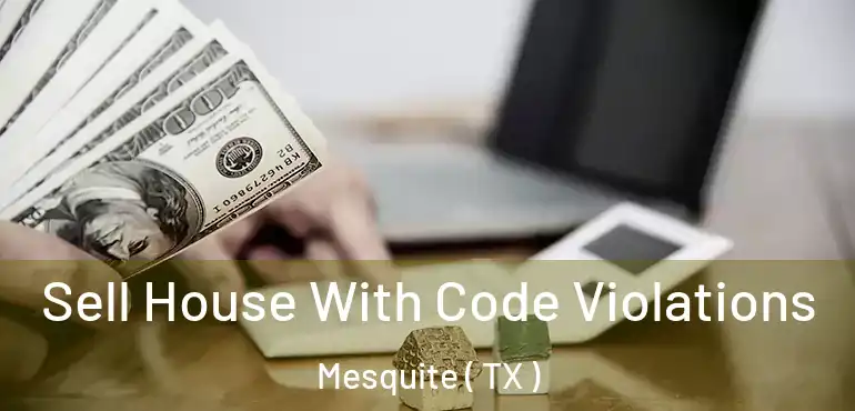  Sell House With Code Violations Mesquite ( TX )