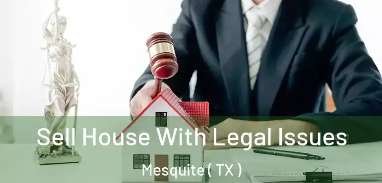 Sell House With Legal Issues Mesquite ( TX )