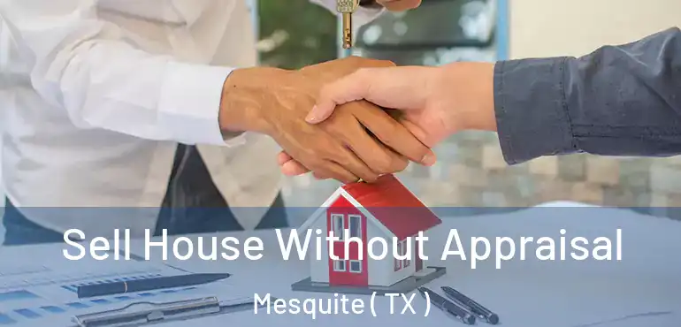  Sell House Without Appraisal Mesquite ( TX )