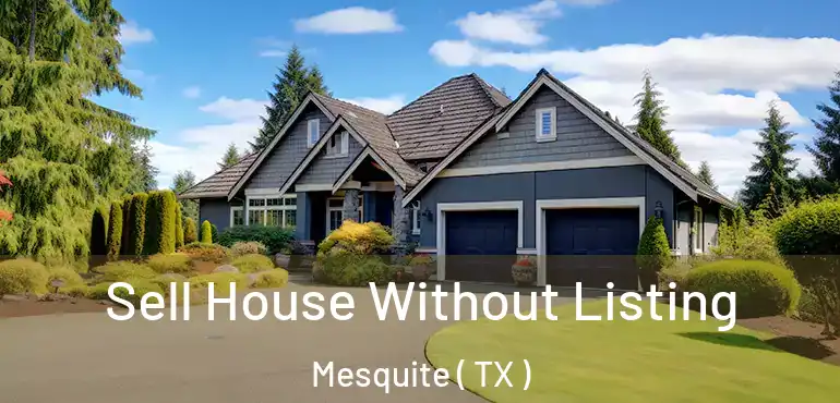  Sell House Without Listing Mesquite ( TX )